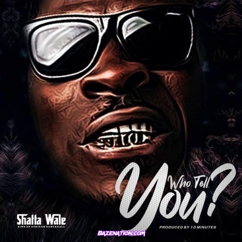 Shatta Wale – Who Tell You? Mp3 Download