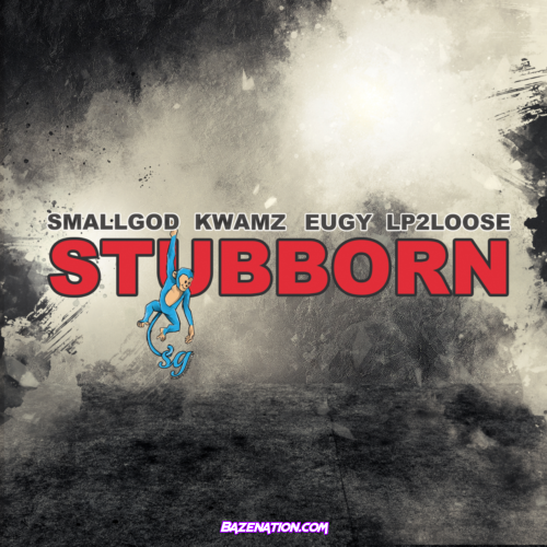 Smallgod – Stubborn (Feat. Kwamz, Eugy & Lp2loose) Mp3 Download